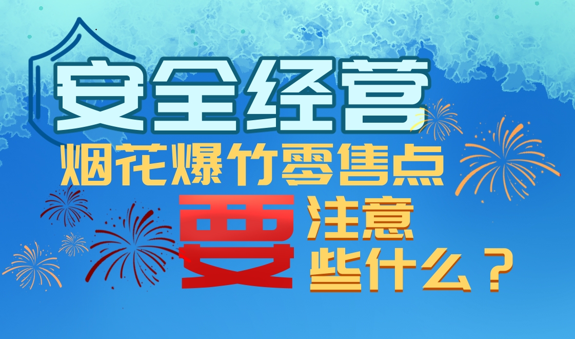 【应急科普文化宣传小分队】安全经营烟花爆竹零售点需要注意些什么？