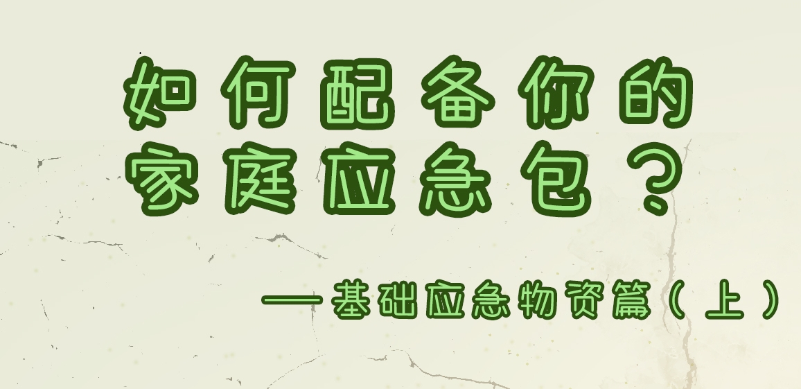 【应急科普文化宣传小分队】如何配备你的家庭应急包？基础应急物资篇（上）