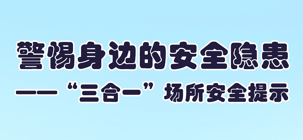 【应急科普文化宣传小分队】警惕身边的安全隐患——“三合一”场所安全提示