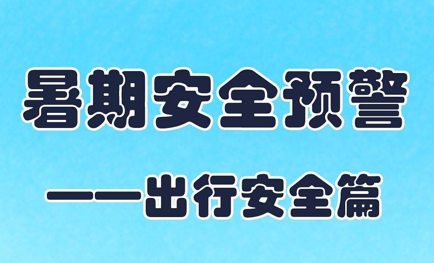 【应急科普文化宣传小分队】暑期安全预警——出行安全篇