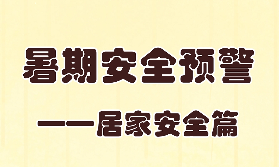 【应急科普文化宣传小分队】暑期安全预警——居家安全篇