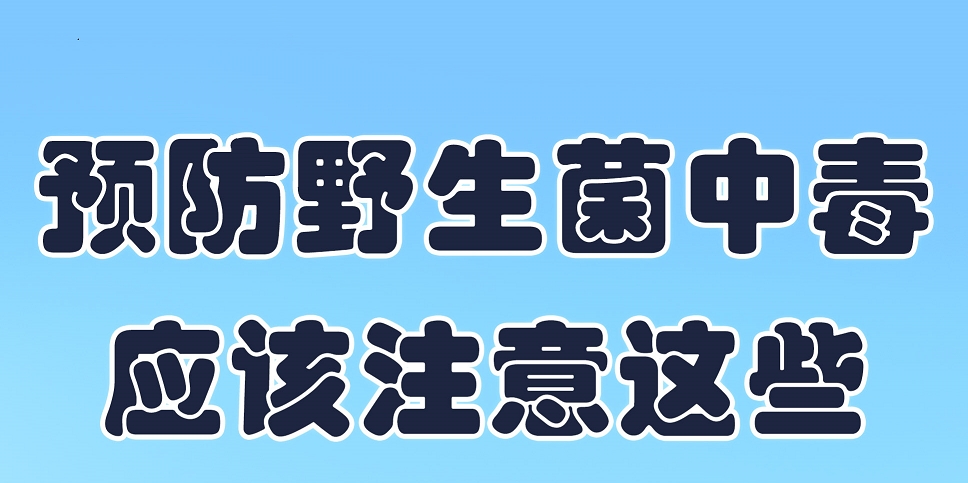 【应急科普文化宣传小分队】预防野生菌中毒，应该注意这些！