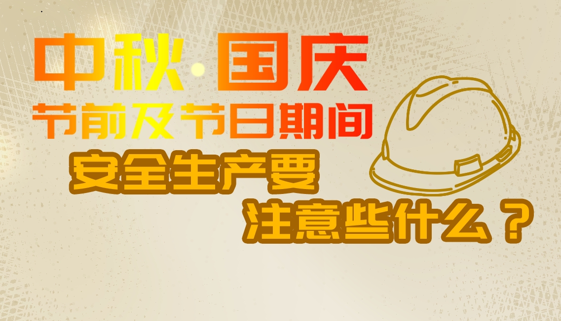 【应急科普文化宣传小分队】中秋、国庆节前及节日期间安全生产要注意些什么？